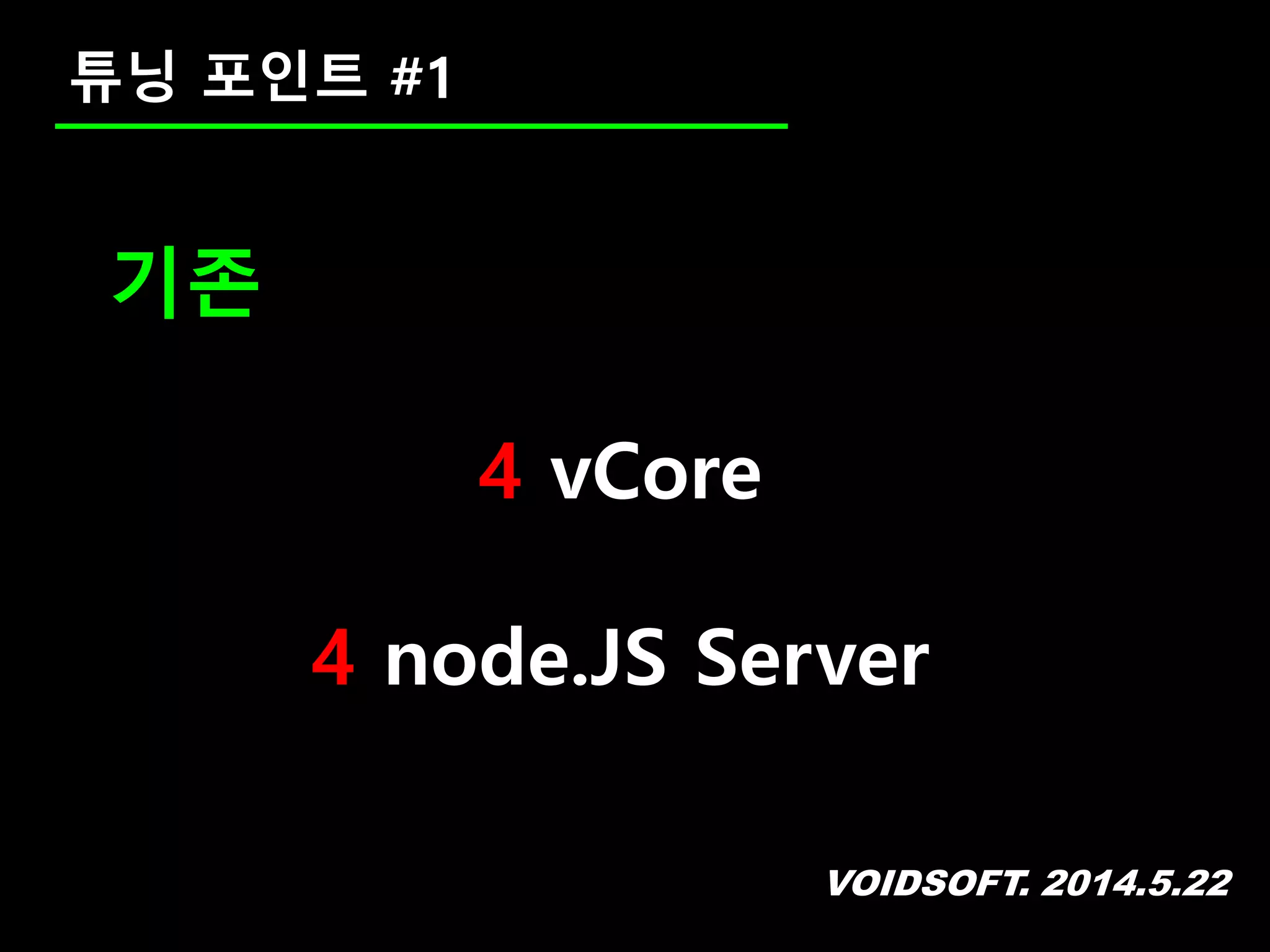 VOIDSOFT. 2014.5.22
튜닝 포인트 #1
기존
4 vCore
4 node.JS Server
 