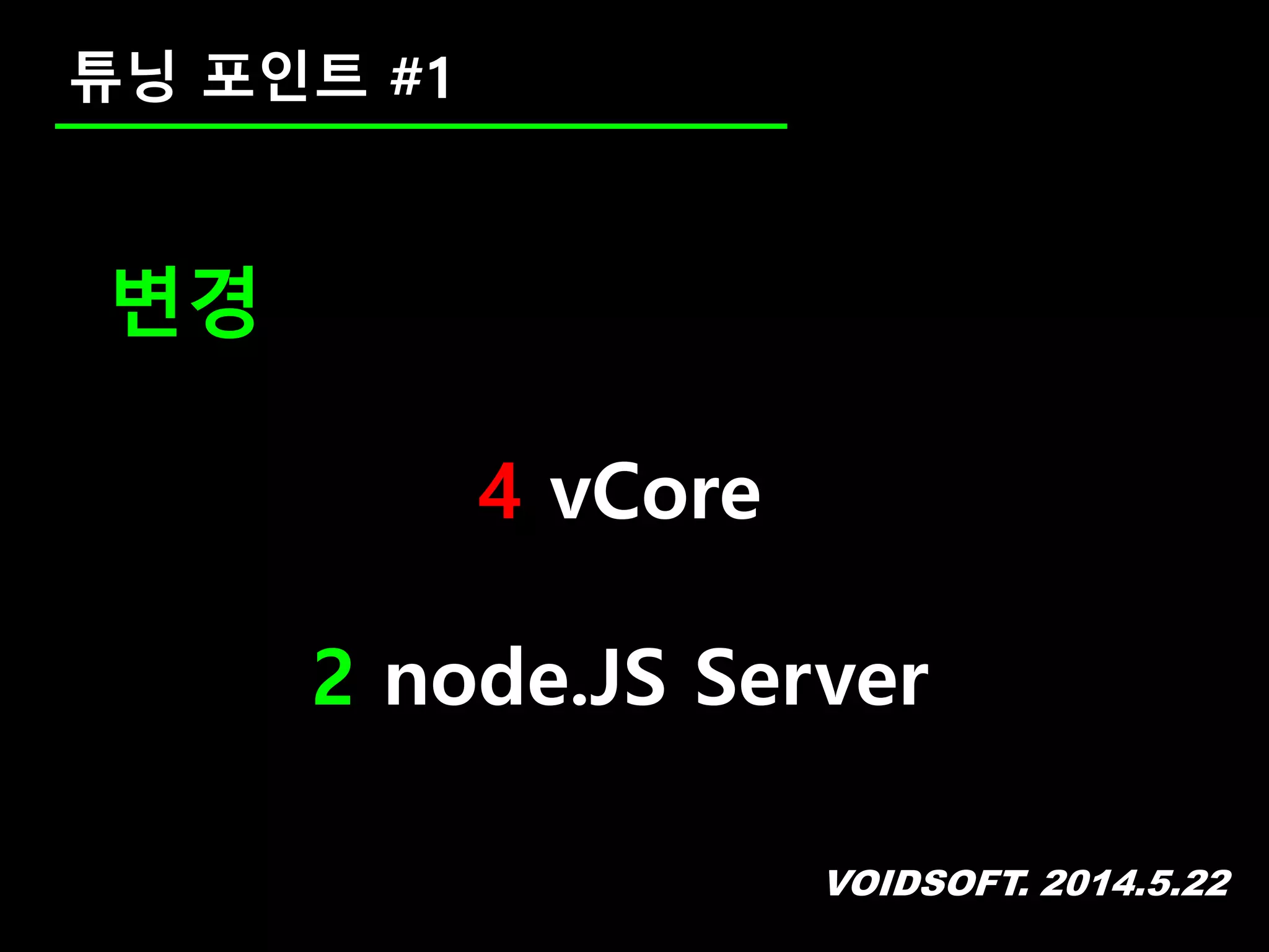 VOIDSOFT. 2014.5.22
튜닝 포인트 #1
변경
4 vCore
2 node.JS Server
 