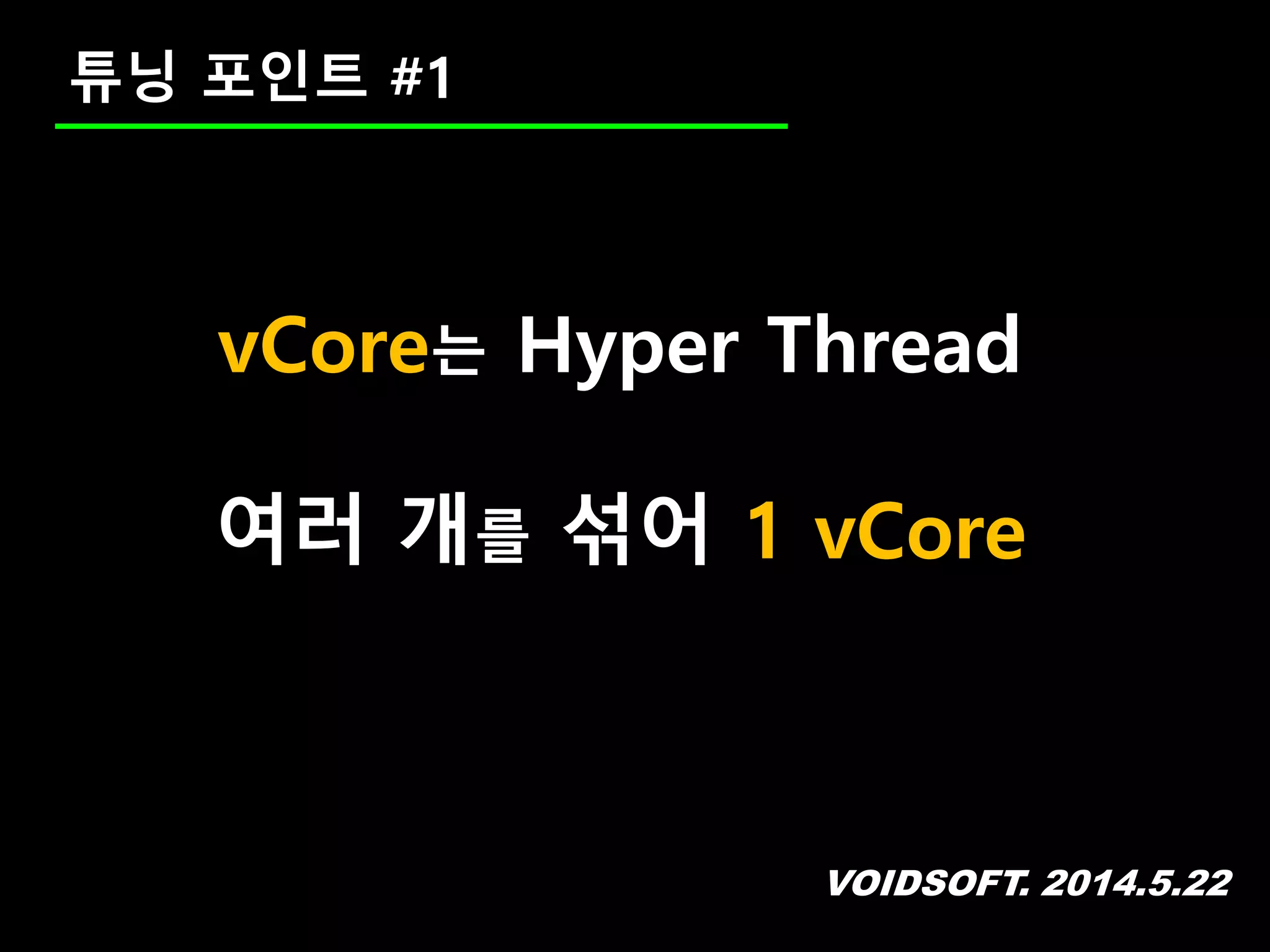 VOIDSOFT. 2014.5.22
튜닝 포인트 #1
vCore는 Hyper Thread
여러 개를 섞어 1 vCore
 