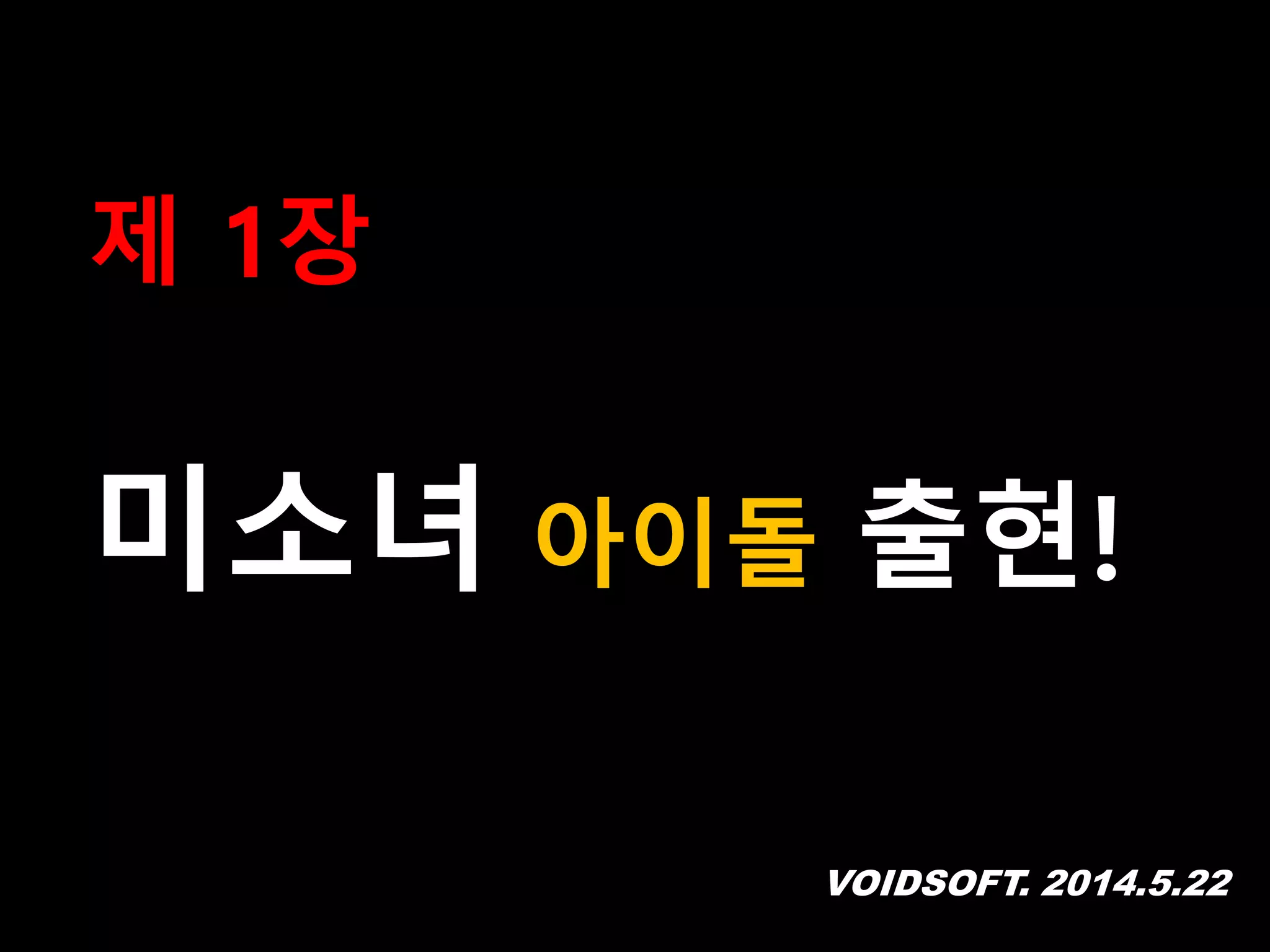VOIDSOFT. 2014.5.22
제 1장
미소녀 아이돌 출현!
 