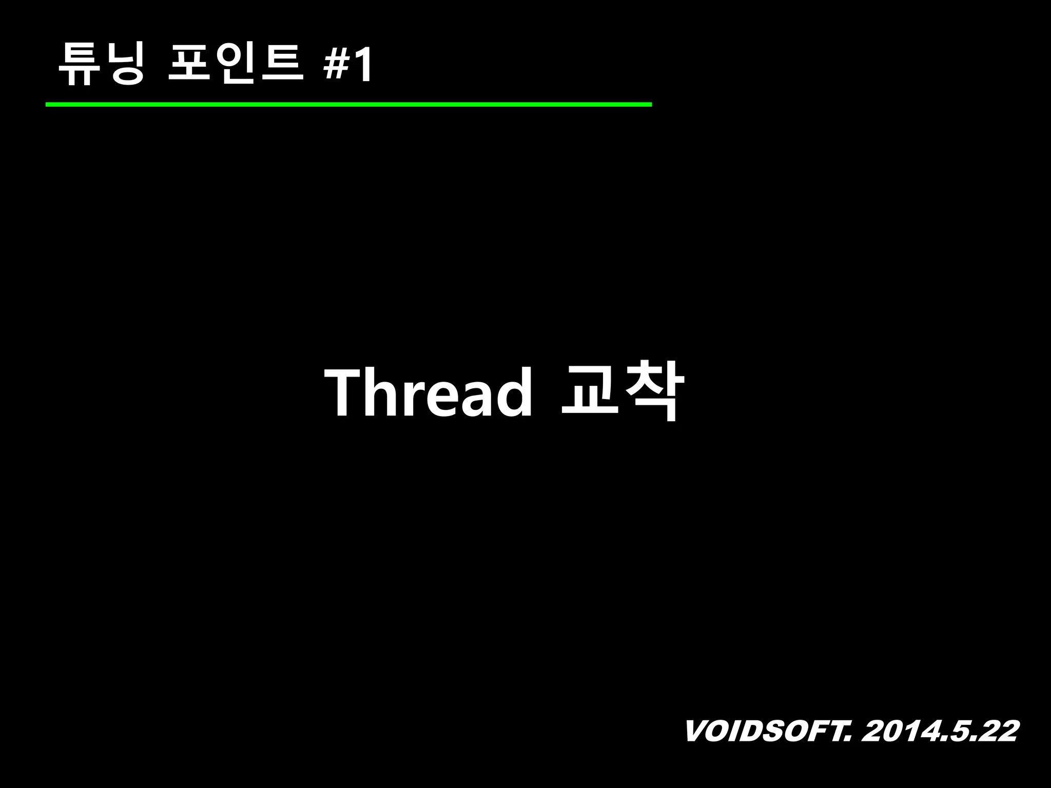 VOIDSOFT. 2014.5.22
튜닝 포인트 #1
Thread 교착
 