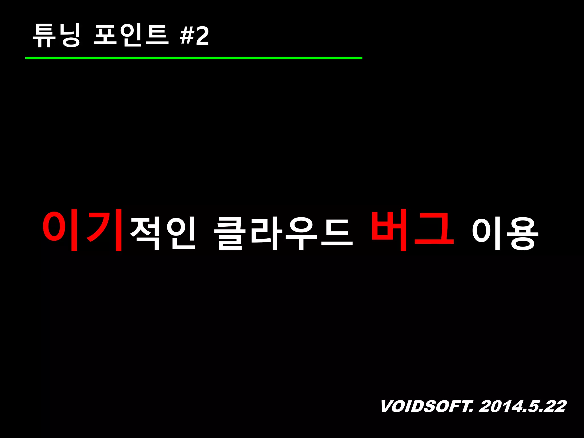 VOIDSOFT. 2014.5.22
튜닝 포인트 #2
이기적인 클라우드 버그 이용
 