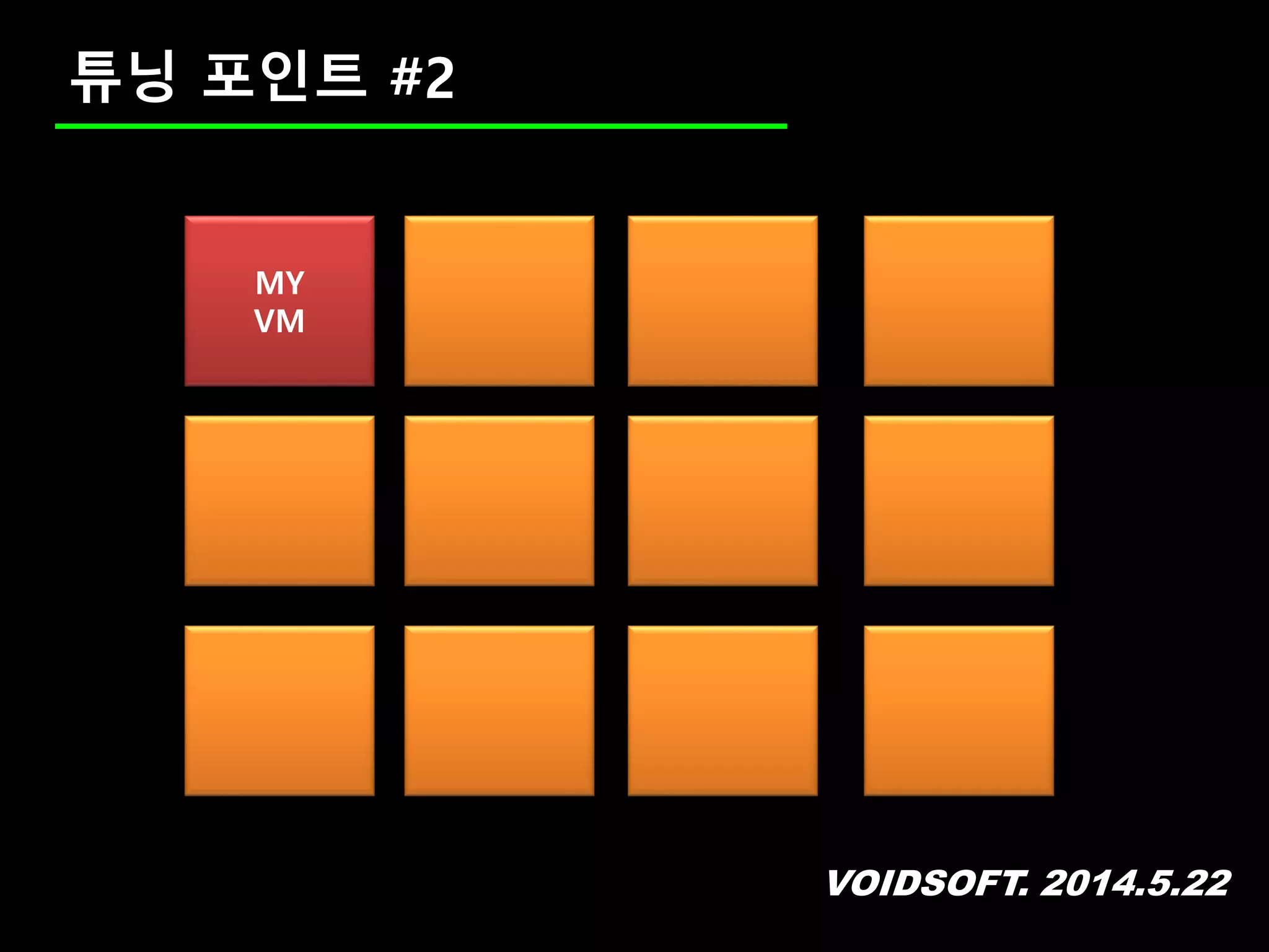 VOIDSOFT. 2014.5.22
튜닝 포인트 #2
MY
VM
 