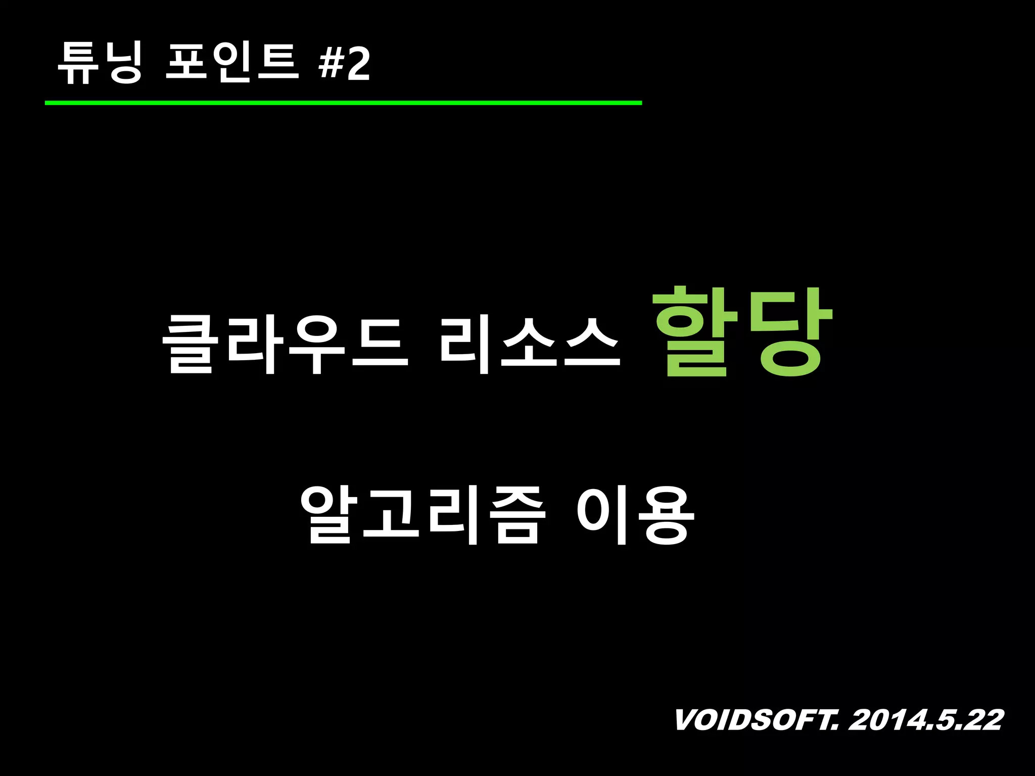 VOIDSOFT. 2014.5.22
튜닝 포인트 #2
클라우드 리소스 할당
알고리즘 이용
 