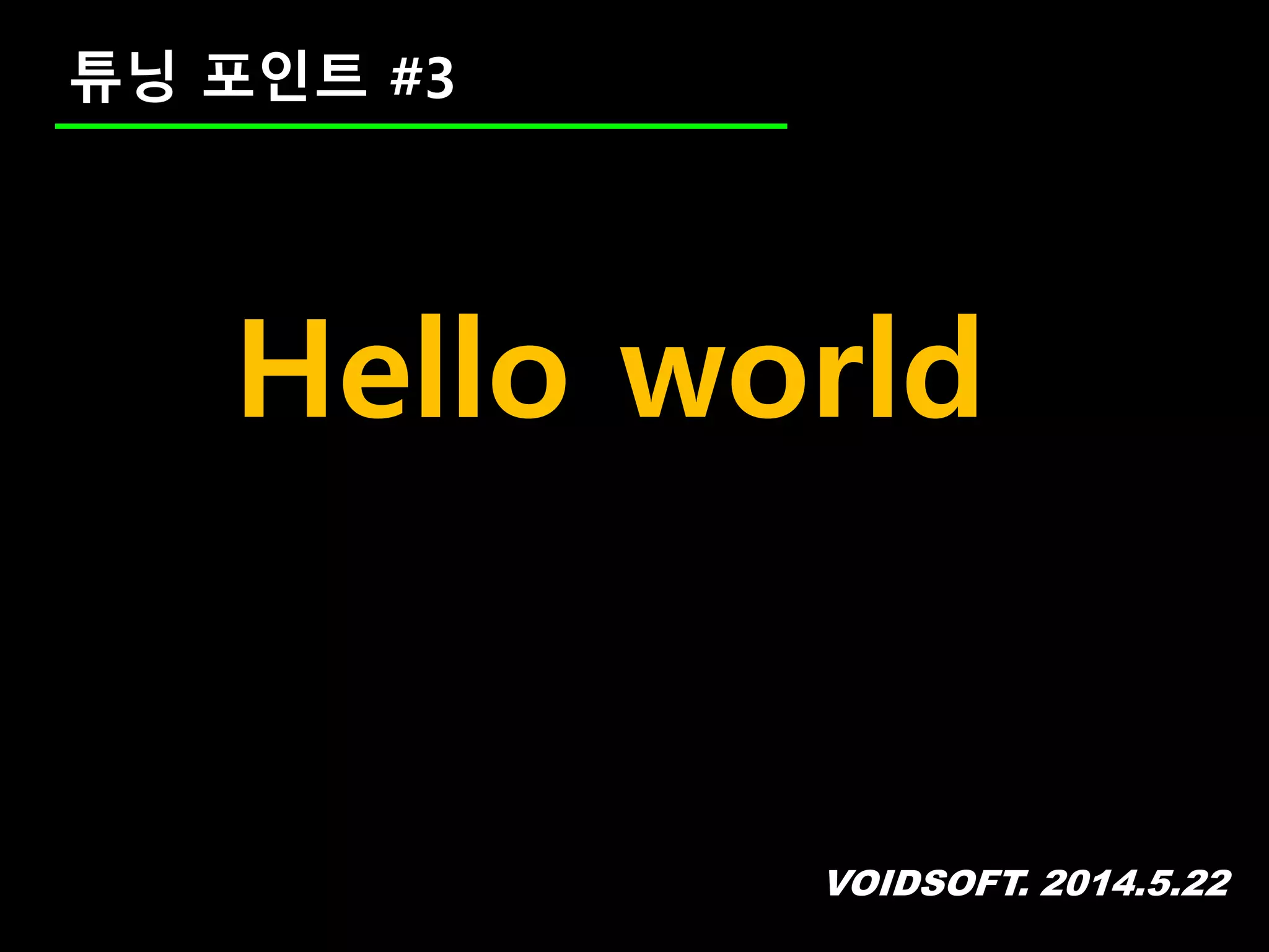 VOIDSOFT. 2014.5.22
튜닝 포인트 #3
Hello world
 