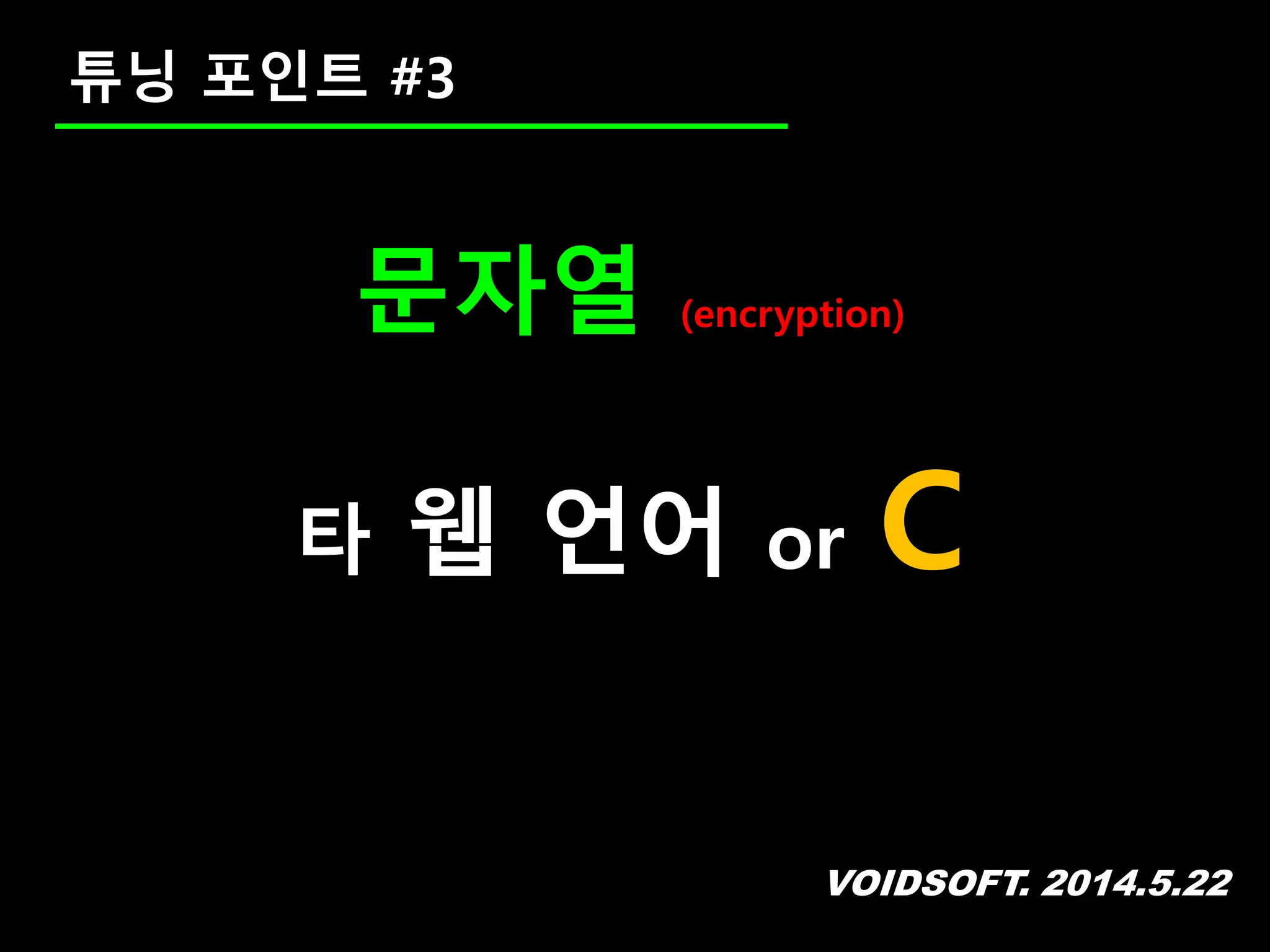 VOIDSOFT. 2014.5.22
문자열 (encryption)
타 웹 언어 or C
튜닝 포인트 #3
 