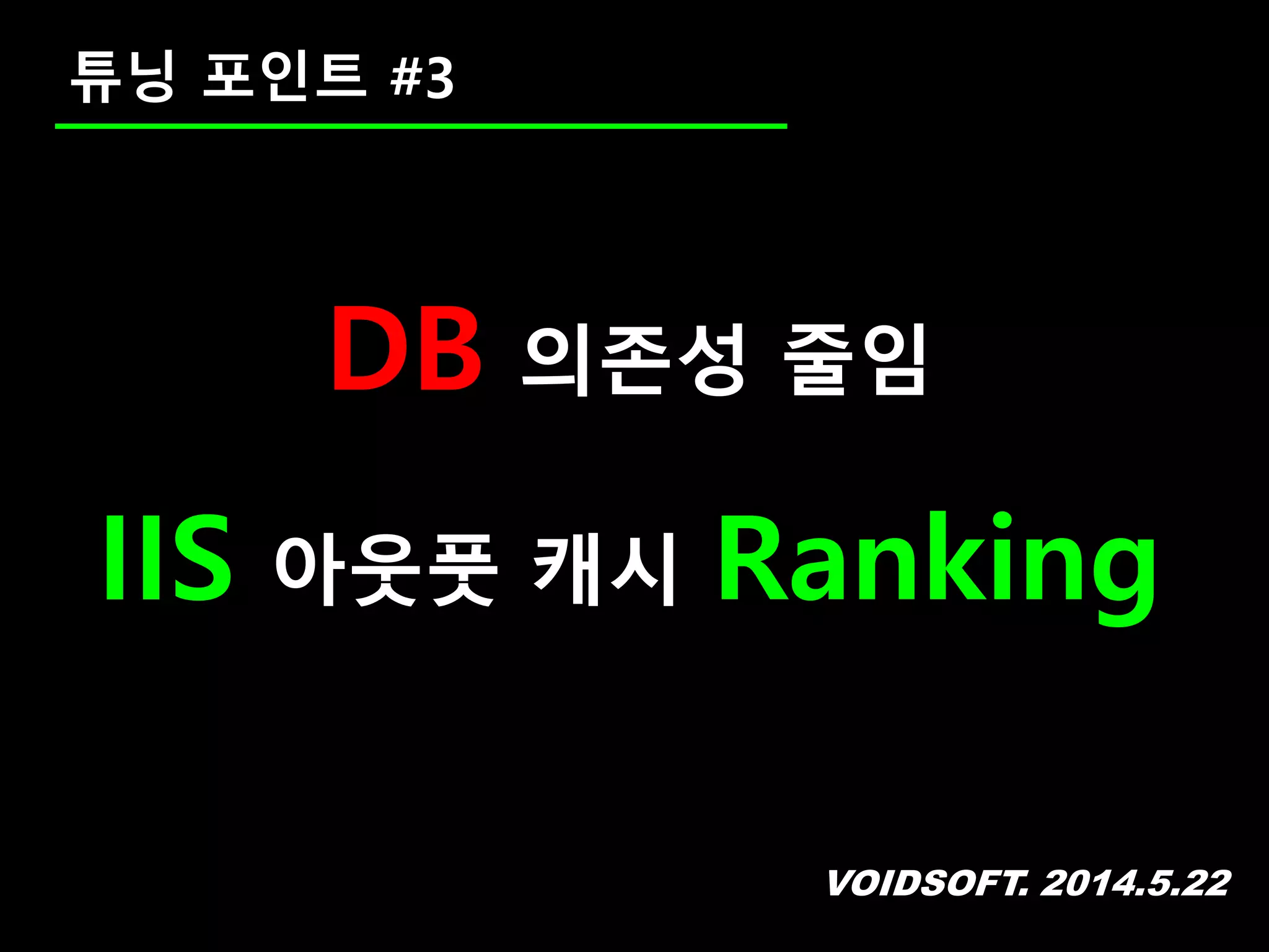 VOIDSOFT. 2014.5.22
DB 의존성 줄임
IIS 아웃풋 캐시 Ranking
튜닝 포인트 #3
 