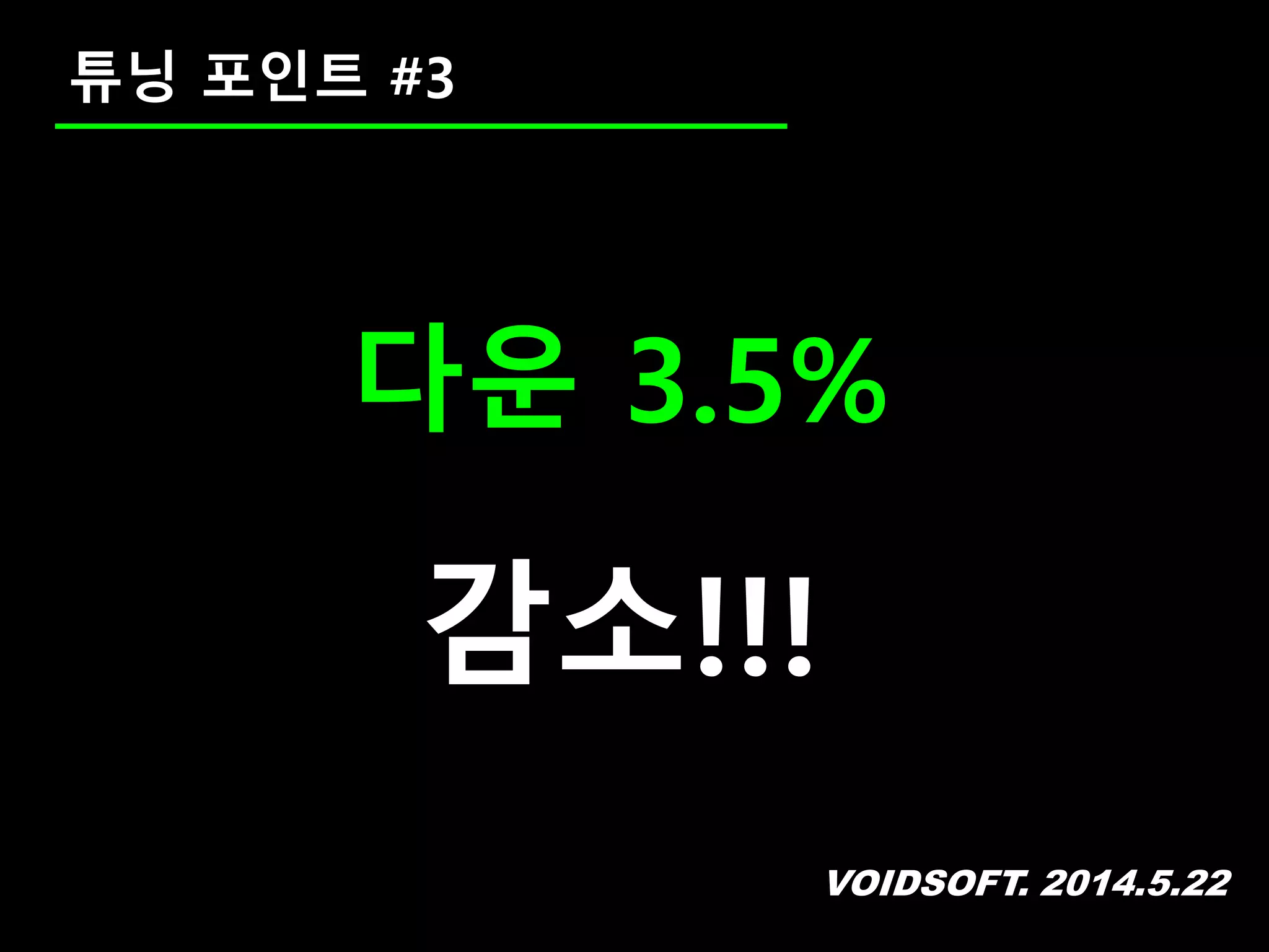 VOIDSOFT. 2014.5.22
다운 3.5%
감소!!!
튜닝 포인트 #3
 