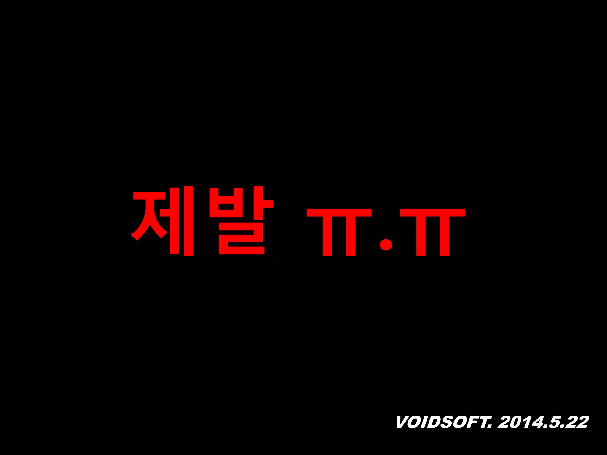 VOIDSOFT. 2014.5.22
제발 ㅠ.ㅠ
 