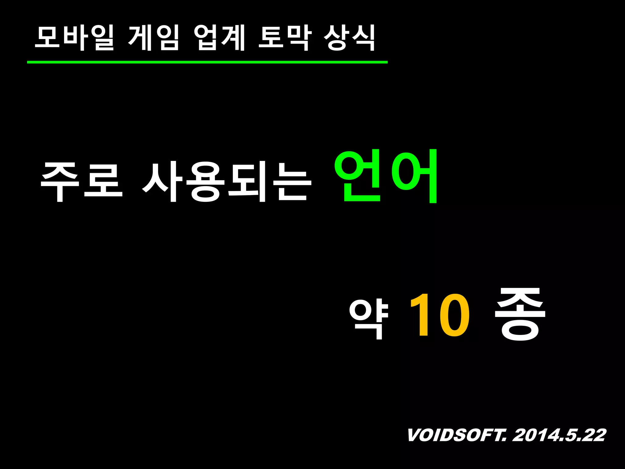 VOIDSOFT. 2014.5.22
모바일 게임 업계 토막 상식
주로 사용되는 언어
약 10 종
 