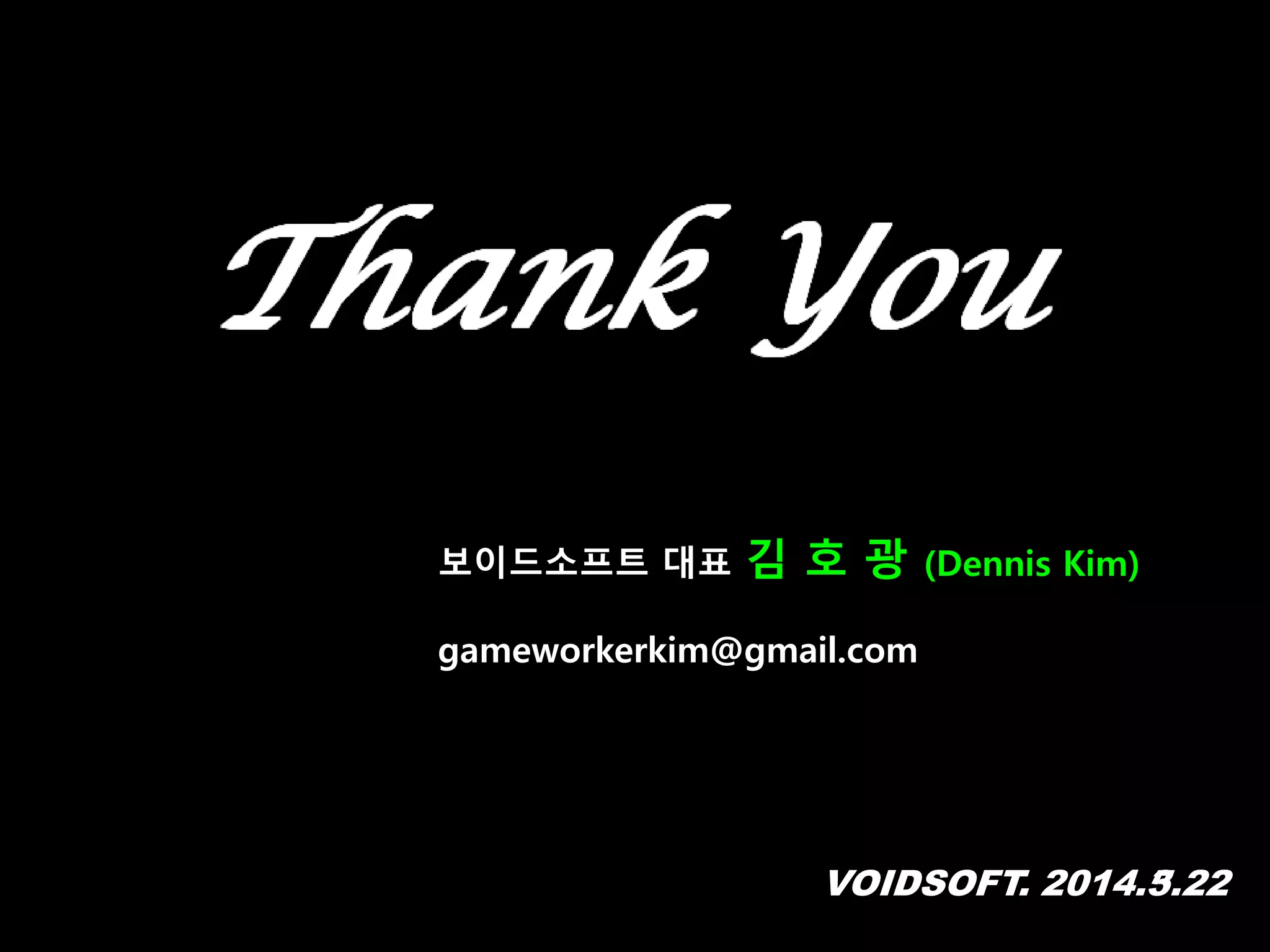 VOIDSOFT. 2014.5.22VOIDSOFT. 2014.3.22
보이드소프트 대표 김 호 광 (Dennis Kim)
gameworkerkim@gmail.com
 