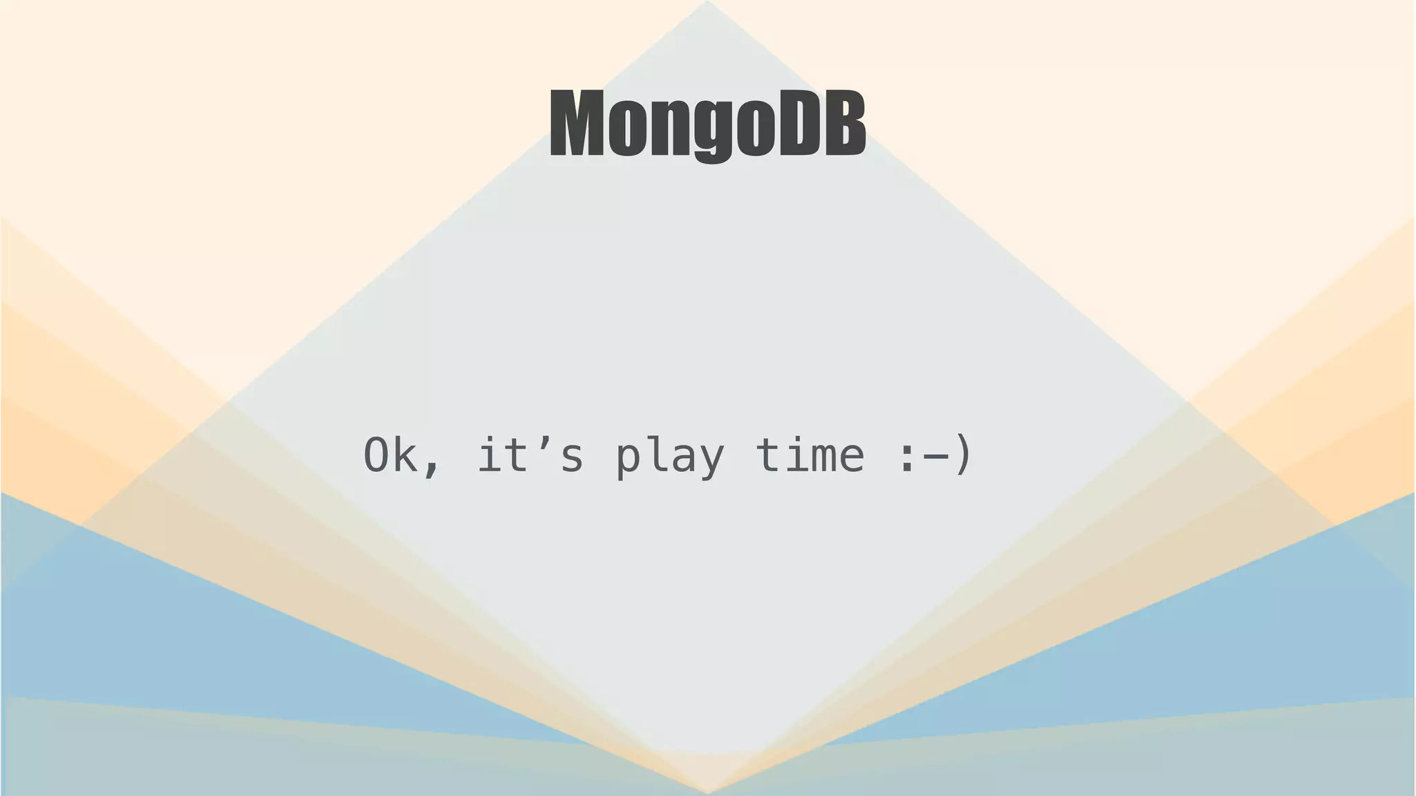 MongoDB
Ok, it’s play time :-)