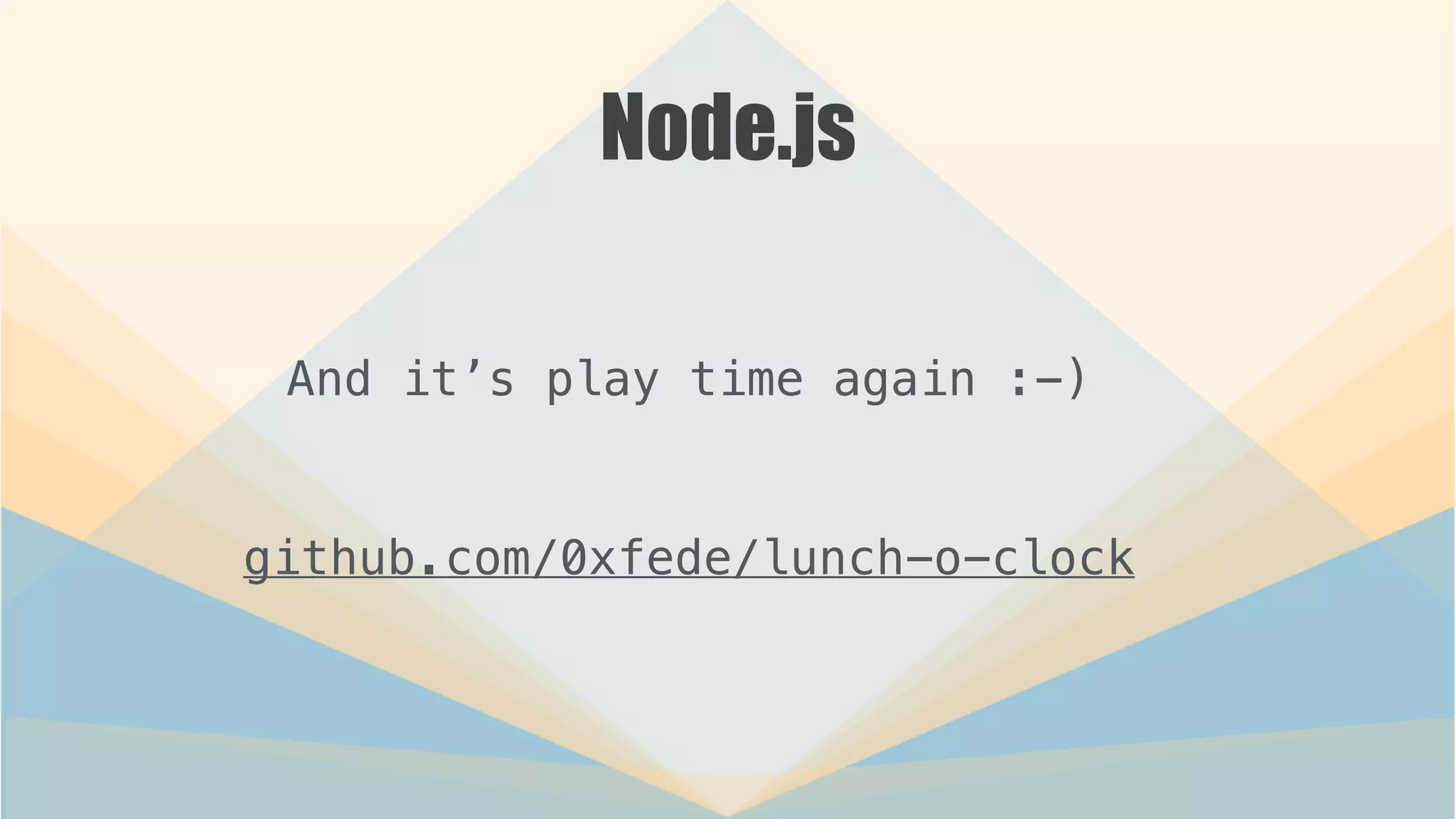 Node.js
And it’s play time again :-)
!
github.com/0xfede/lunch-o-clock