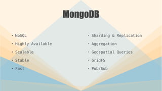 MongoDB
• NoSQL
• Highly Available
• Scalable
• Stable
• Fast
• Sharding & Replication
• Aggregation
• Geospatial Queries
• GridFS
• Pub/Sub
 