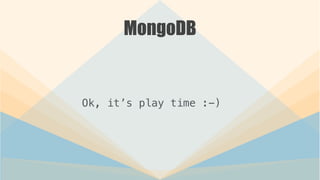MongoDB
Ok, it’s play time :-)
 