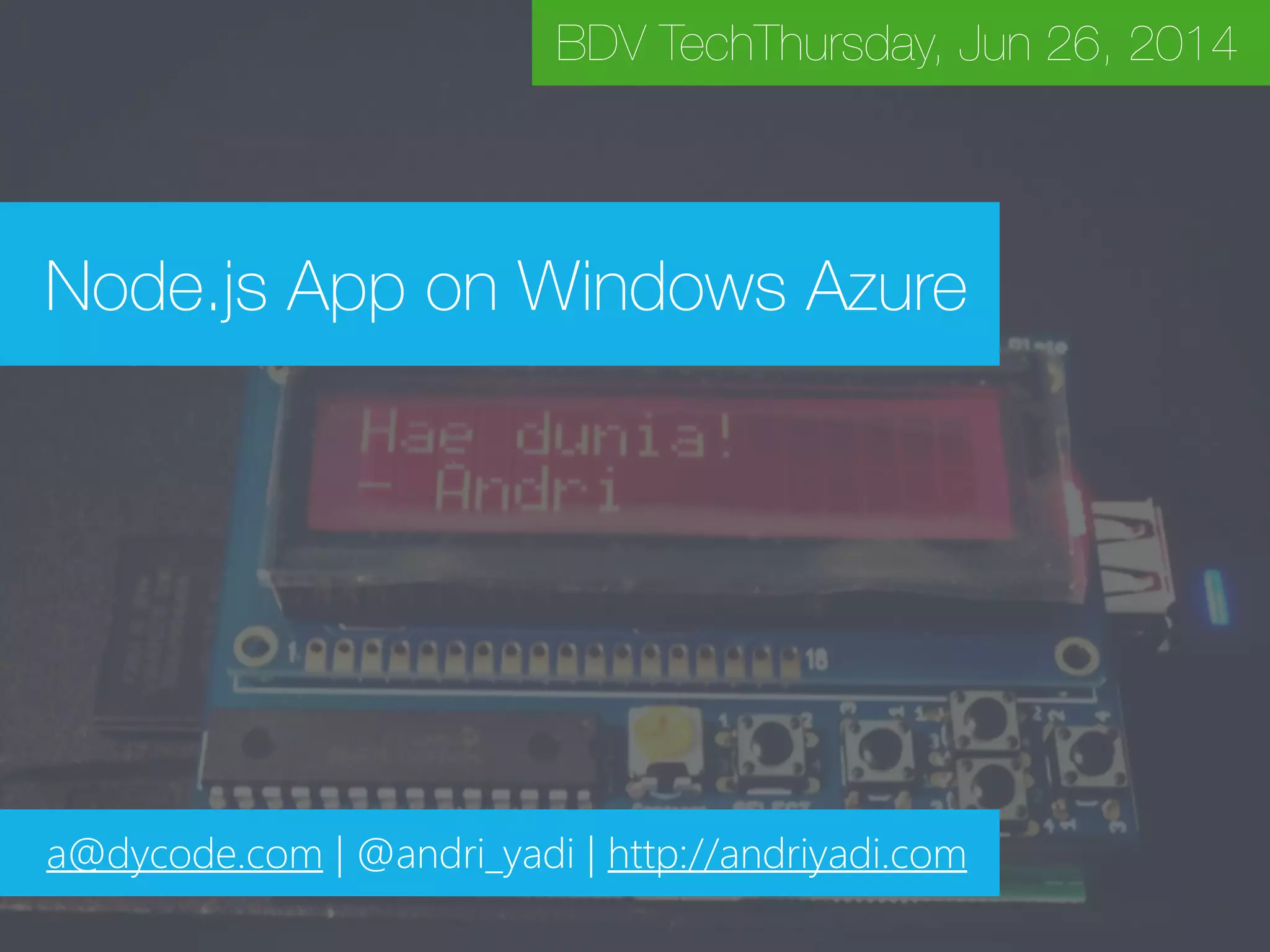 Node.js App on Windows Azure BDV TechThursday, Jun 26, 2014 a@dycode.com | @andri_yadi | http://andriyadi.com 