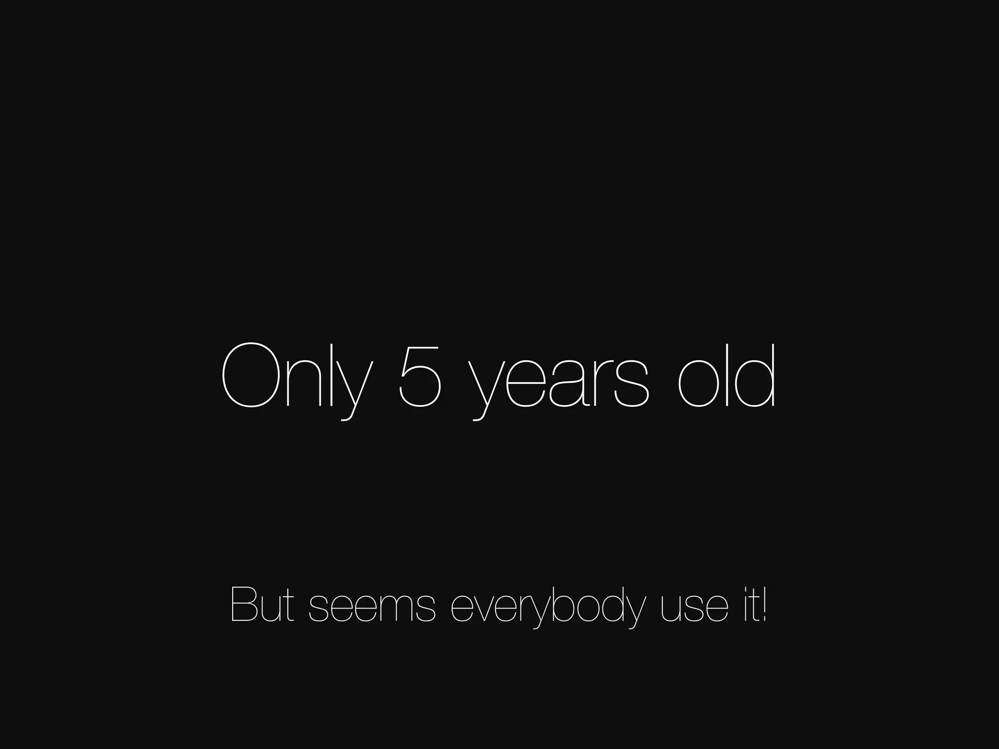 Only 5 years old But seems everybody use it! 