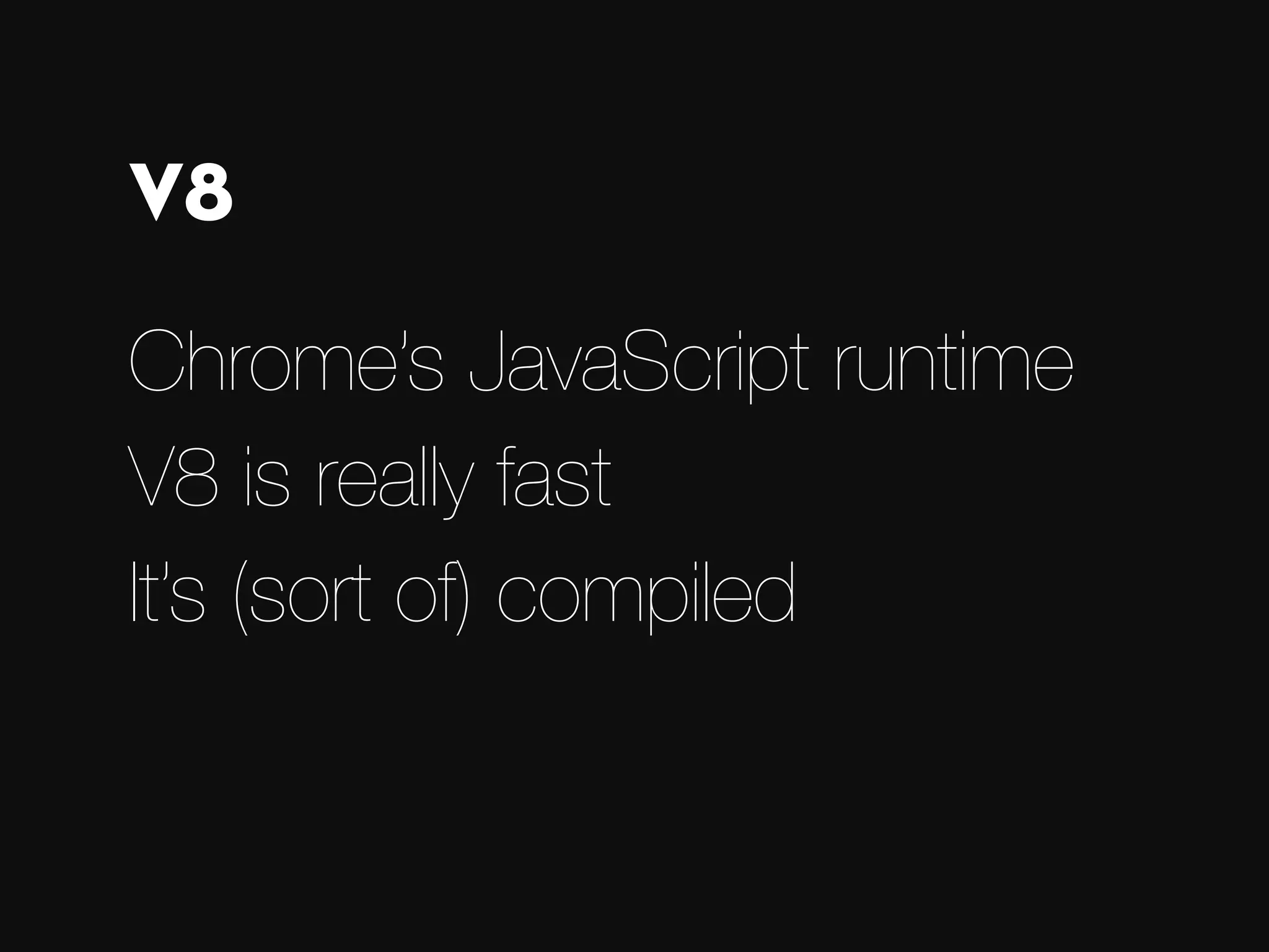 Chrome’s JavaScript runtime V8 is really fast It’s (sort of) compiled V8 