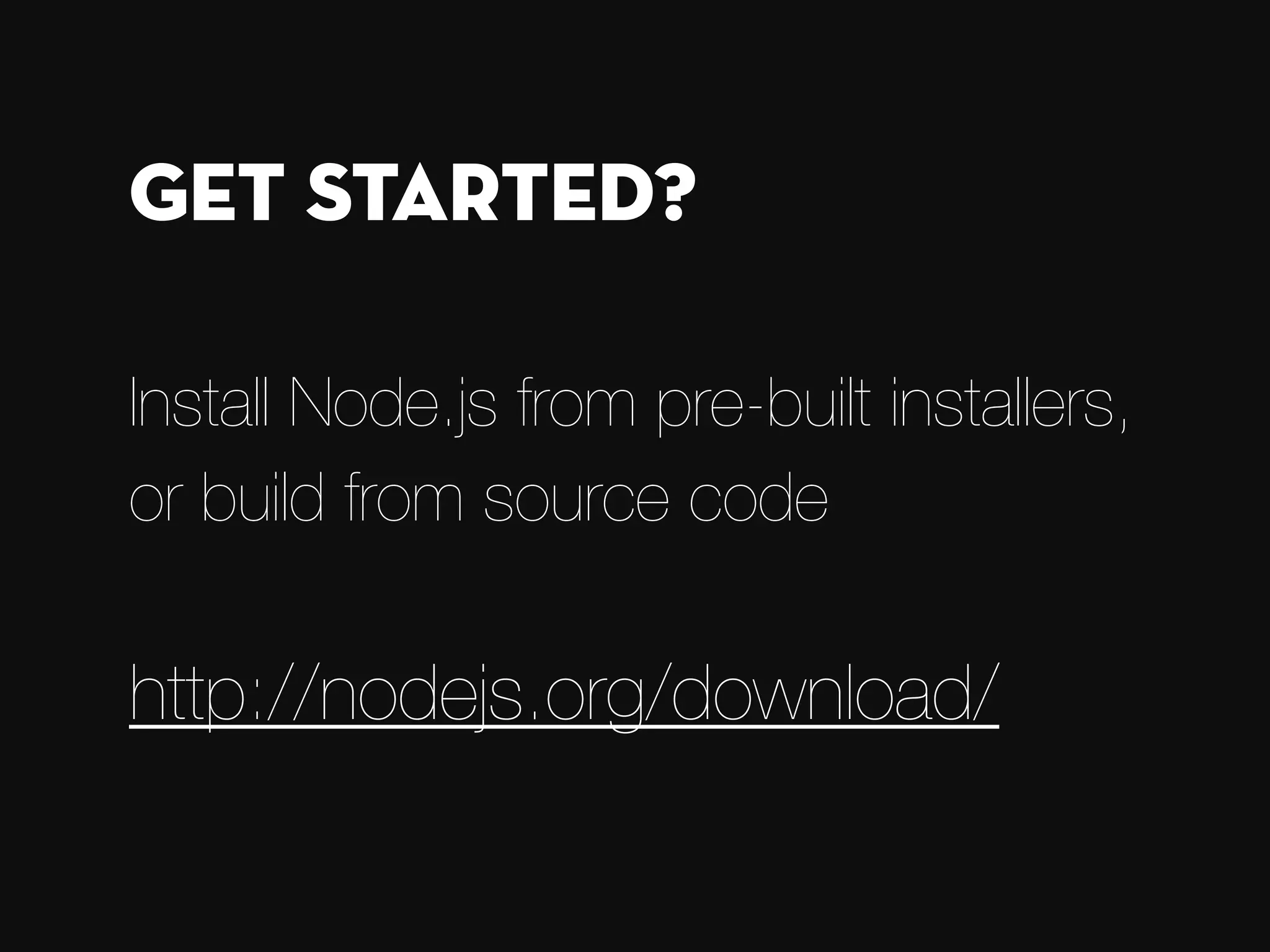 Install Node.js from pre-built installers, or build from source code  http://nodejs.org/download/ Get started? 