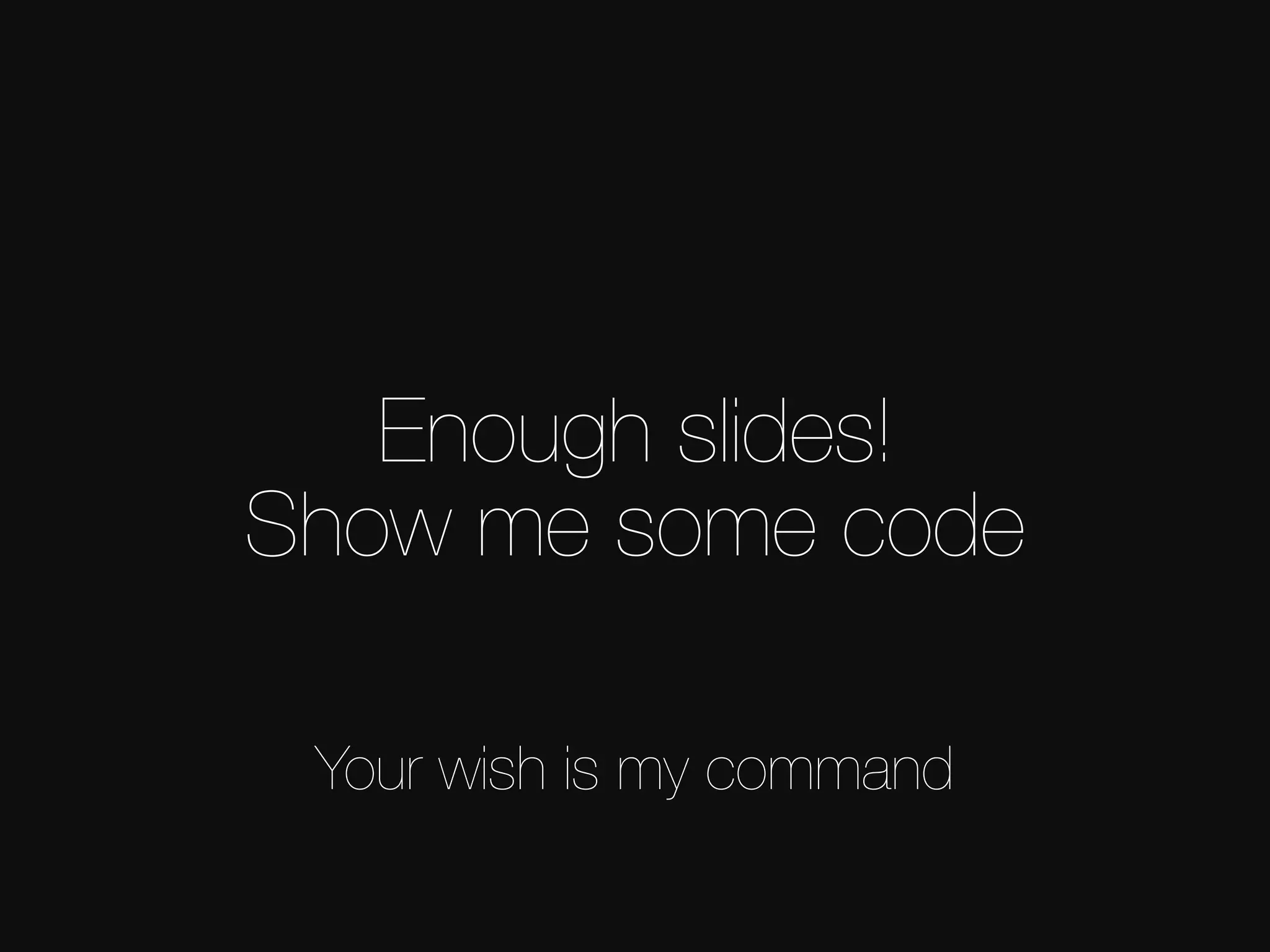 Enough slides!   Show me some code Your wish is my command 
