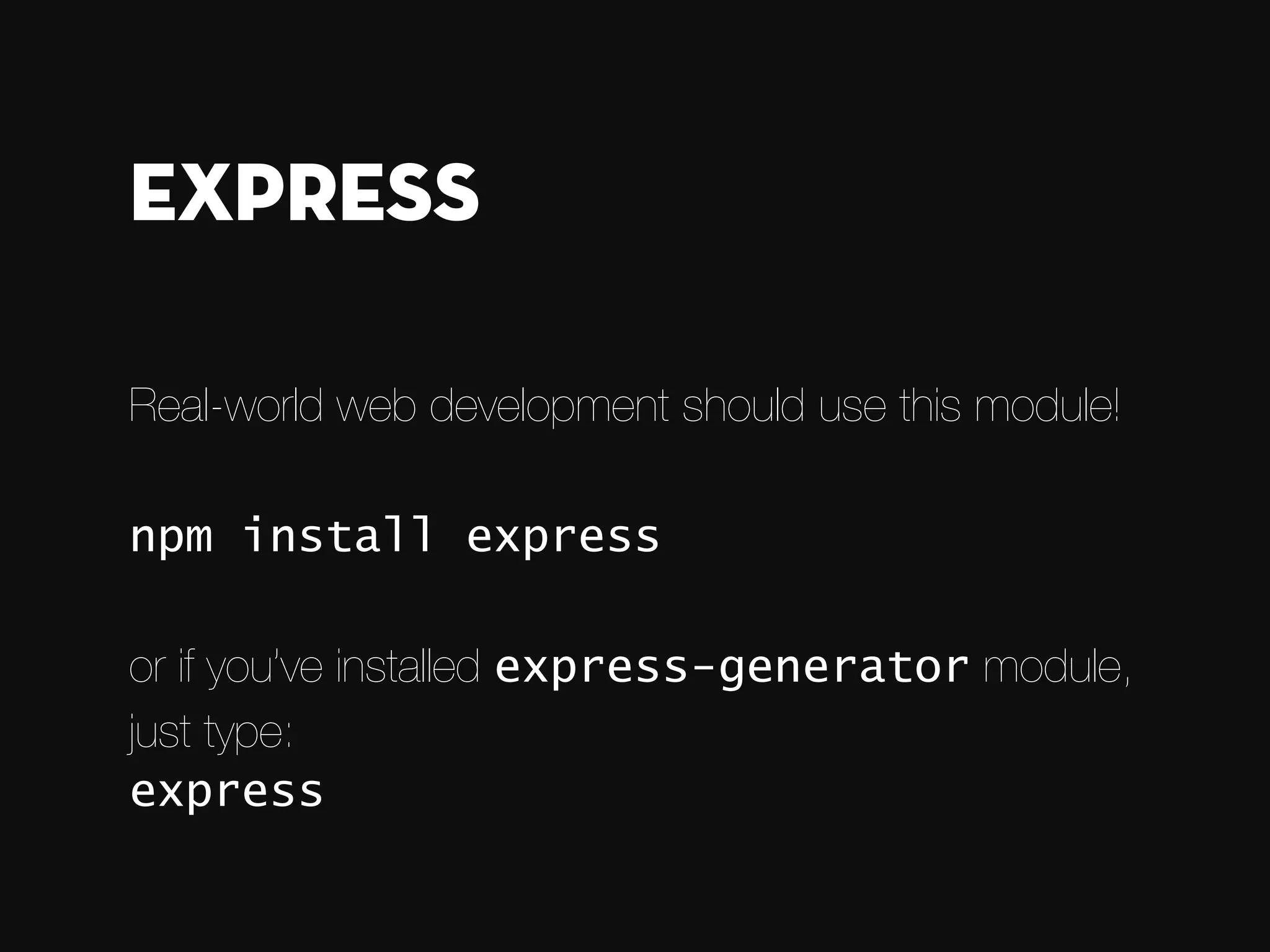 Real-world web development should use this module! ! npm install express ! or if you’ve installed express-generator module,   just type: express Express 