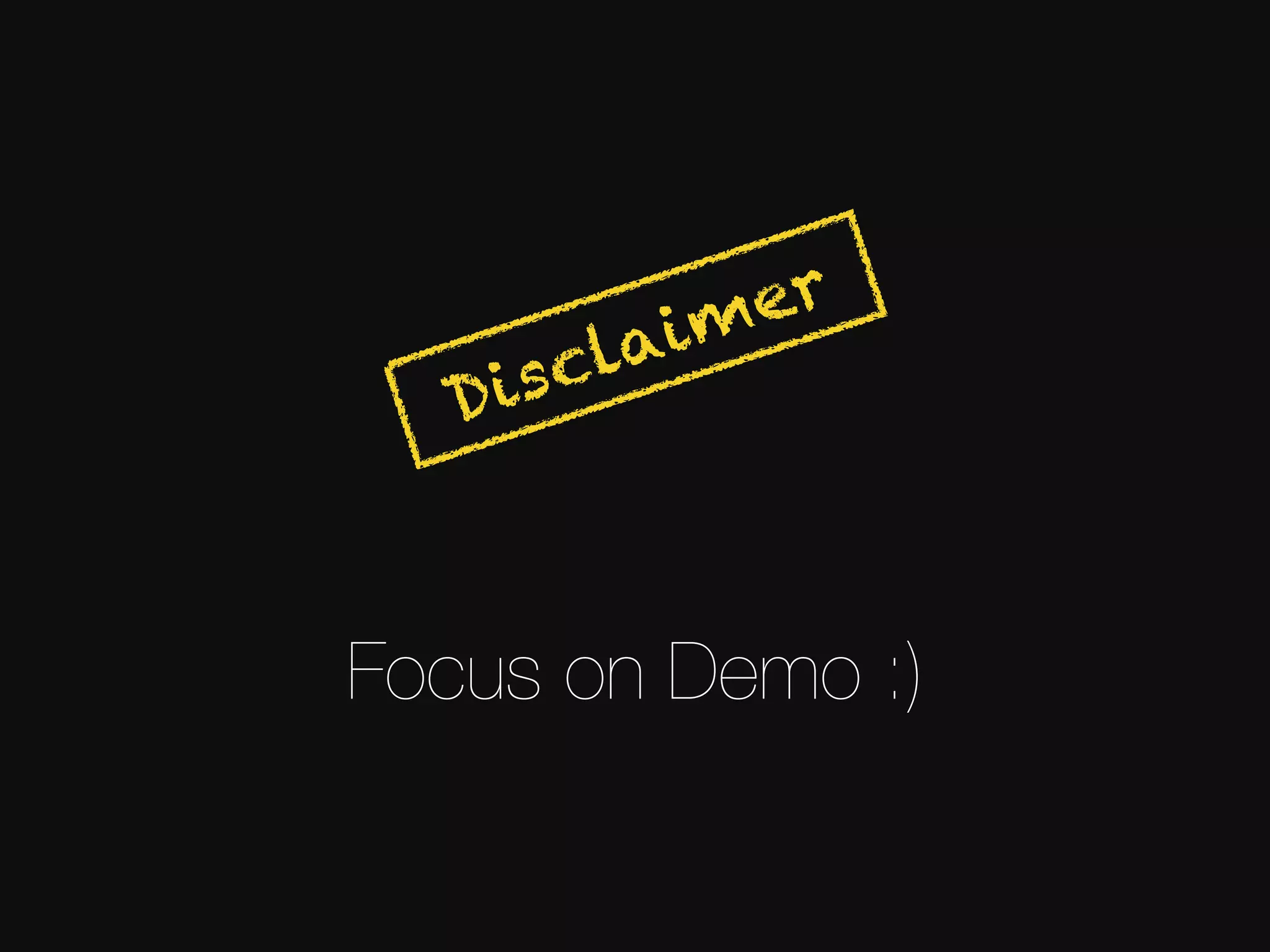 Focus on Demo :) Disclaimer 