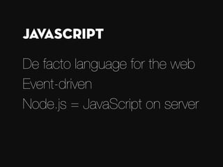 De facto language for the web
Event-driven
Node.js = JavaScript on server
JavaScript
 