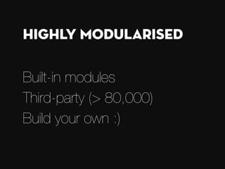 Built-in modules
Third-party (> 80,000)
Build your own :)
Highly modularised
 