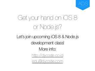 Get your hand on iOS 8  
or Node.js?
Let’s join upcoming iOS 8 & Node.js
development class!
More info:  
http://dycode.co.id  
edu@dycode.com
ADS
 