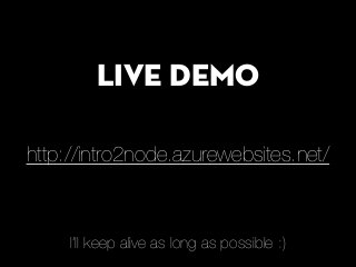 Live demo
http://intro2node.azurewebsites.net/
I’ll keep alive as long as possible :)
 