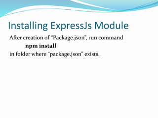 Installing ExpressJs Module
After creation of “Package.json”, run command
npm install
in folder where “package.json” exists.
 