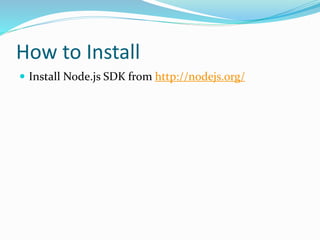 How to Install
 Install Node.js SDK from http://nodejs.org/
 
