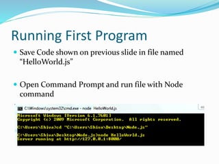 Running First Program
 Save Code shown on previous slide in file named
“HelloWorld.js”
 Open Command Prompt and run file with Node
command
 