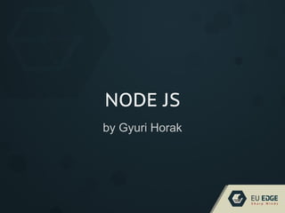 NODE JS
by Gyuri Horak
 