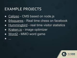 EXAMPLE PROJECTS
● Calipso - CMS based on node.js
● 64squares - Real time chess on facebook
● Hummingbird - real time visitor statistics
● Kraken.io - image optimizer
● Word2 - MMO word game
● ...
 