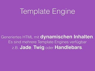 Routing
module.exports = function(app) {!
app.get(‘/‘, function(req, res) {!
res.end(‘Hello World’);!
});!
app.get(‘/user/:id’, function(req, res) {!
res.end(‘Requested User: ‘ +
req.params.id);!
});!
};
var router = require(‘./router’);!
router(app);
router.js
index.js
 