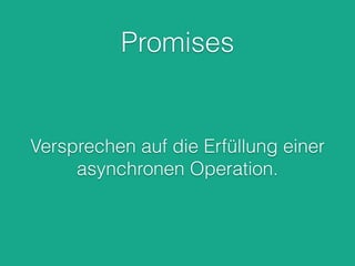 Datenbanken
Speichern und Auslesen dynamischer Inhalte.
Es werden nahezu alle Datenbanken unterstützt
z.B. mySQL, SQLite, Redis, MongoDB.
Zugriffe auf Datenbanken sind in der Regel
asynchron.
 
