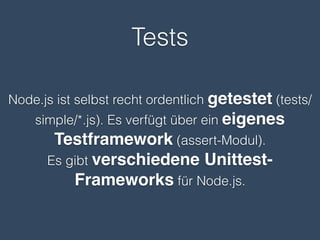 Loadbalancer
Mit einer Shared Nothing-Architektur kann
Node.js problemlos hinter einem Loadbalancer
betrieben werden.
Gemeinsamer Applikationsstatus wird über
eine Datenbank wie Memcache oder Redis
verwaltet.
Gut eignen sich z.B. HAProxy oder Nginx.
 