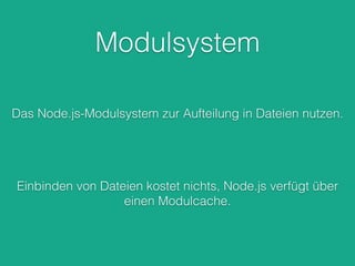 Modulsystem
Das Node.js-Modulsystem zur Aufteilung in Dateien nutzen.
Einbinden von Dateien kostet nichts, Node.js verfügt über
einen Modulcache.
 