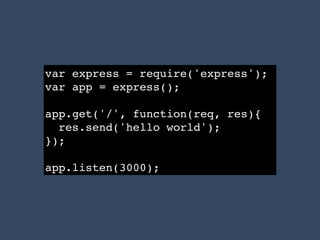 var express = require('express');!
var app = express();!
!
app.get('/', function(req, res){!
res.send('hello world');!
});!
!
app.listen(3000);
 