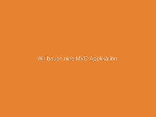 Wir bauen eine MVC-Applikation.
 