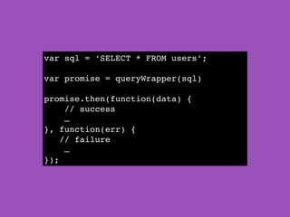 var sql = ‘SELECT * FROM users’;!
!
var promise = queryWrapper(sql)!
!
promise.then(function(data) {!
// success !
…!
}, function(err) {!
// failure!
…!
});
 
