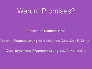 Warum Promises?
Escape the Callback Hell!
Bessere Flusssteuerung für asynchrone Calls wie z.B. Merge.
Quasi synchrone Programmierung trotz Asynchronität
 