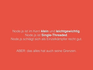 Node.js ist im Kern klein und leichtgewichtig.
Node.js ist Single-Threaded.
Node.js schlägt sich als Einzelkämpfer recht gut.
ABER: das alles hat auch seine Grenzen.
 