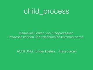 child_process
Manuelles Forken von Kindprozessen.
Prozesse können über Nachrichten kommunizieren.
ACHTUNG: Kinder kosten… Ressourcen
 