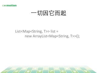 ⼀一切因它⽽而起 
List<Map<String, 
T>> 
list 
= 
new 
ArrayList<Map<String, 
T>>(); 
 