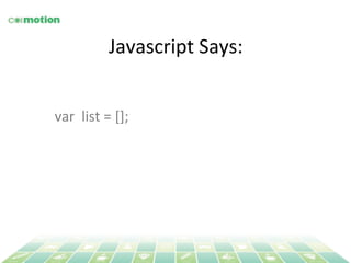 Javascript 
Says: 
var 
list 
= 
[]; 
 