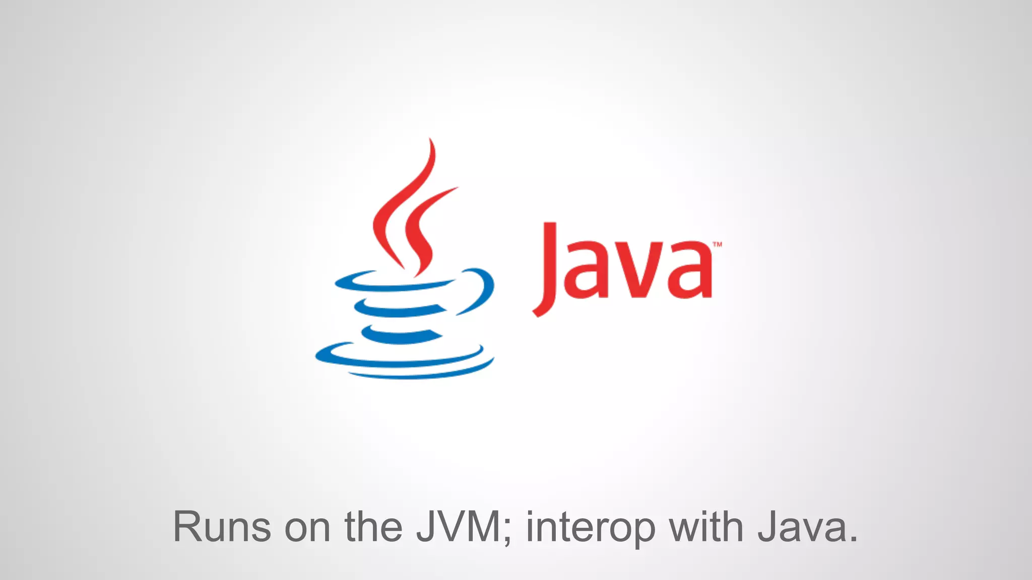 Runs on the JVM; interop with Java. 
 