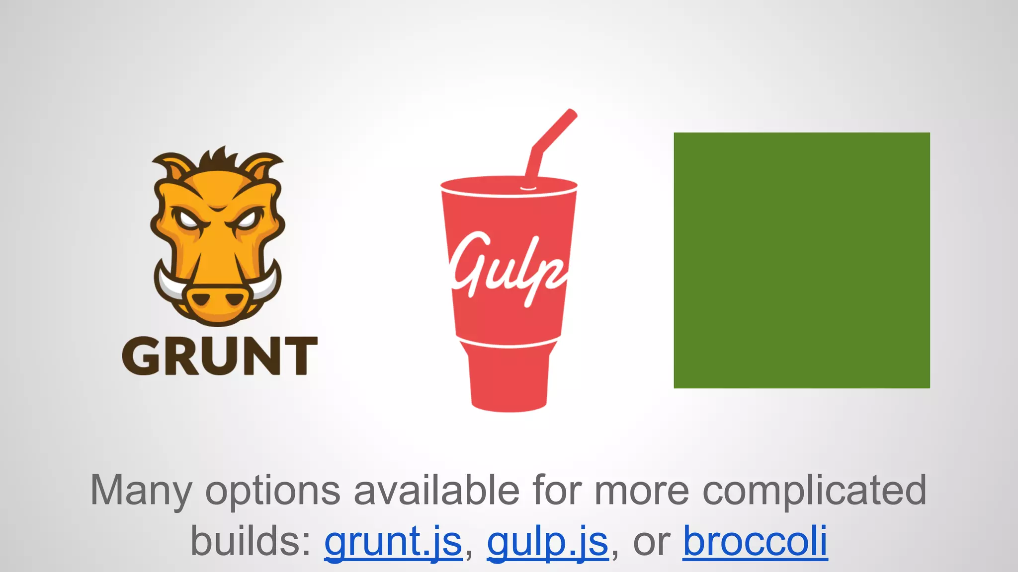 Many options available for more complicated 
builds: grunt.js, gulp.js, or broccoli 
 