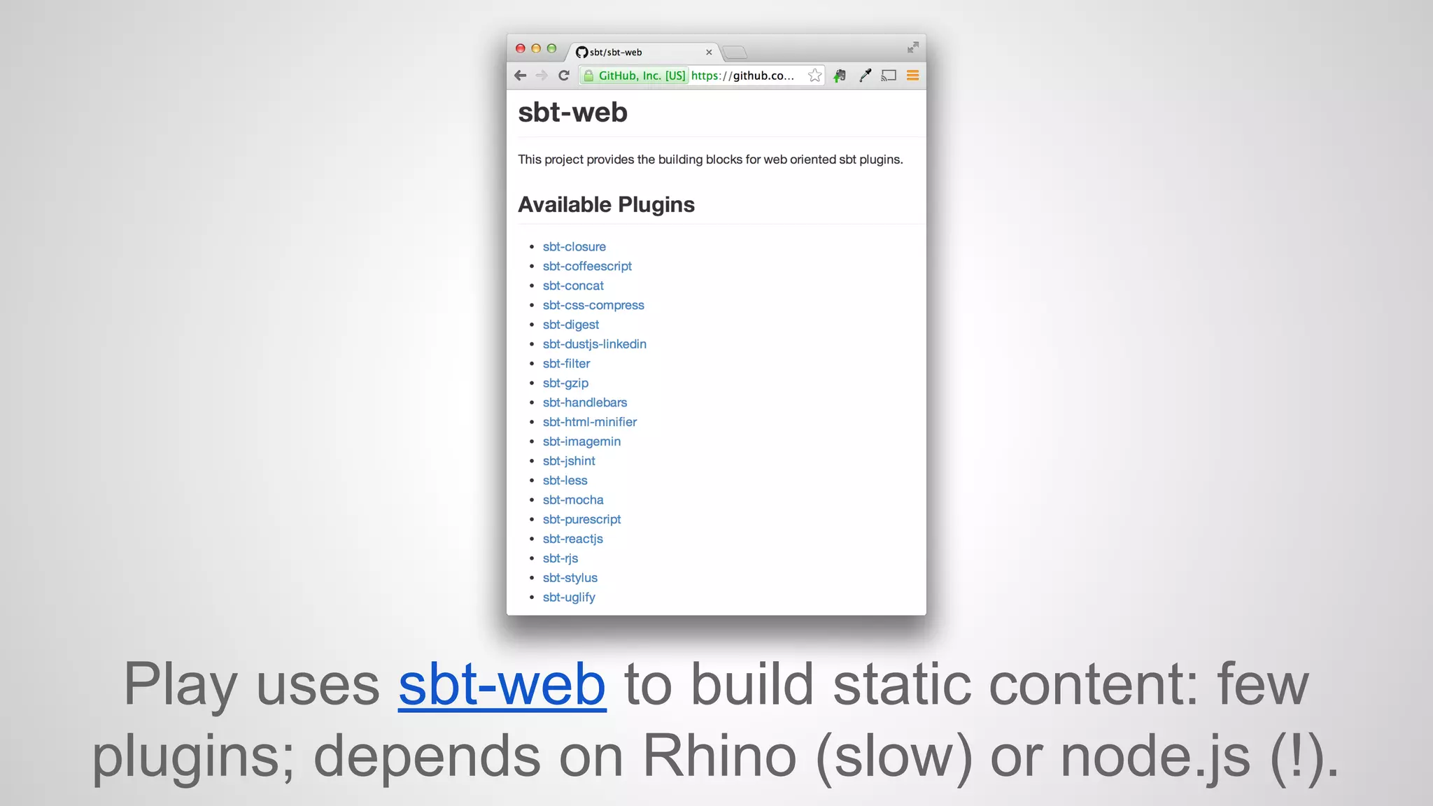 Play uses sbt-web to build static content: few 
plugins; depends on Rhino (slow) or node.js (!). 
 